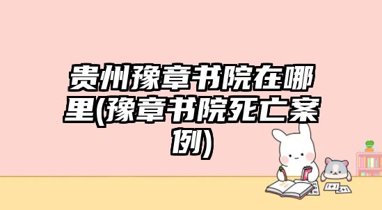 貴州豫章書(shū)院在哪里(豫章書(shū)院死亡案例)