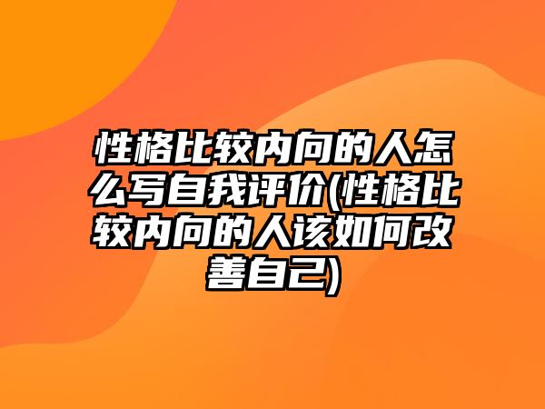 性格比較內向的人怎么寫自我評價(性格比較內向的人該如何改善自己)