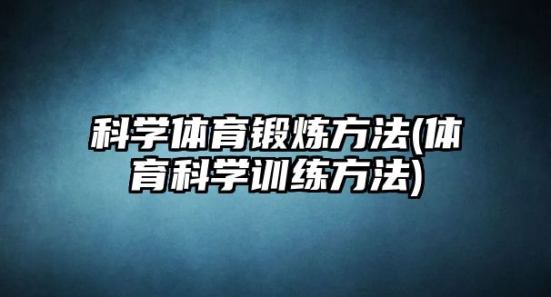 科學體育鍛煉方法(體育科學訓練方法)