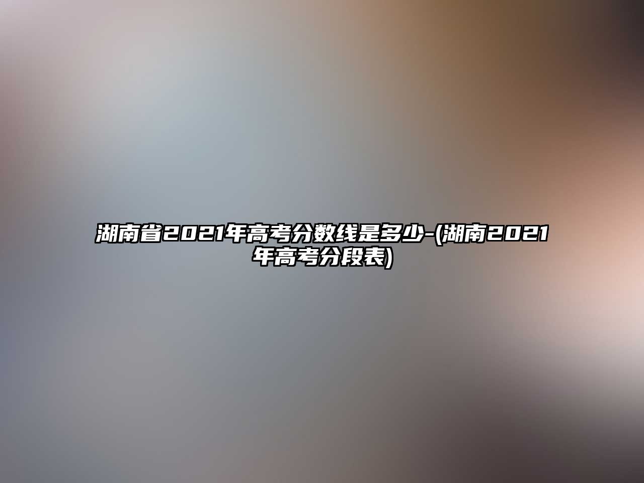 湖南省2021年高考分?jǐn)?shù)線是多少-(湖南2021年高考分段表)