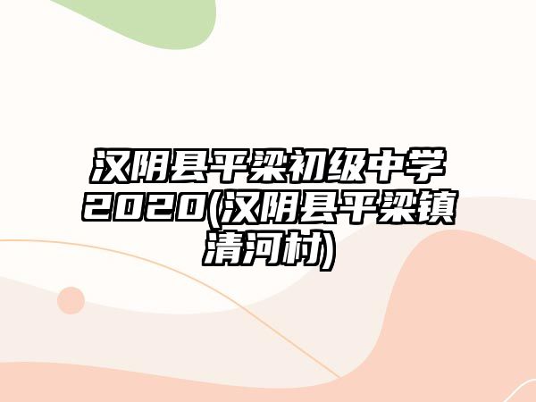 漢陰縣平梁初級(jí)中學(xué)2020(漢陰縣平梁鎮(zhèn)清河村)