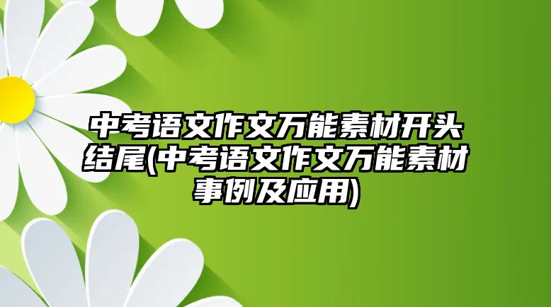 中考語文作文萬能素材開頭結(jié)尾(中考語文作文萬能素材事例及應(yīng)用)