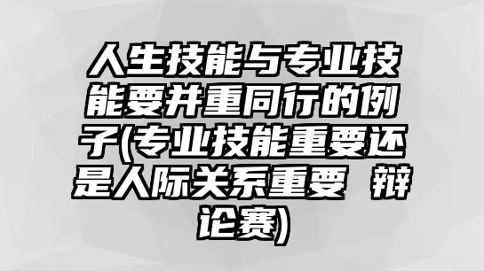 人生技能與專業(yè)技能要并重同行的例子(專業(yè)技能重要還是人際關(guān)系重要 辯論賽)