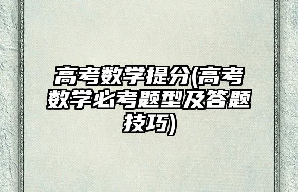 高考數(shù)學提分(高考數(shù)學必考題型及答題技巧)