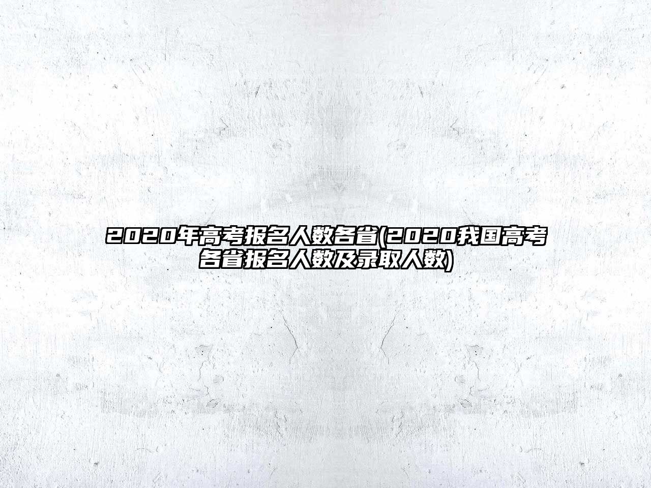 2020年高考報名人數(shù)各省(2020我國高考各省報名人數(shù)及錄取人數(shù))