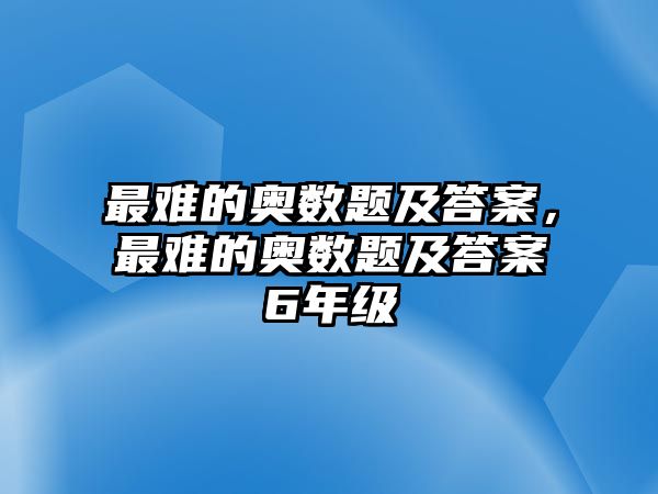 最難的奧數(shù)題及答案，最難的奧數(shù)題及答案6年級