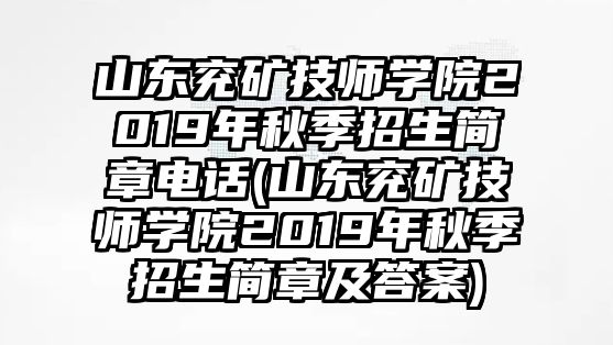 山東兗礦技師學院2019年秋季招生簡章電話(山東兗礦技師學院2019年秋季招生簡章及答案)