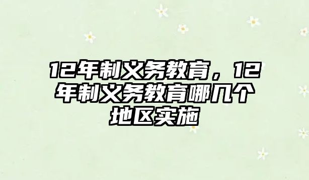 12年制義務(wù)教育，12年制義務(wù)教育哪幾個地區(qū)實施