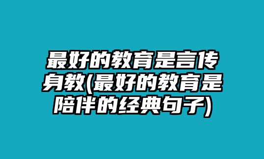 最好的教育是言傳身教(最好的教育是陪伴的經典句子)