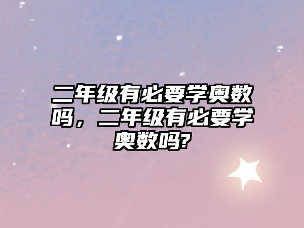 二年級有必要學(xué)奧數(shù)嗎，二年級有必要學(xué)奧數(shù)嗎?