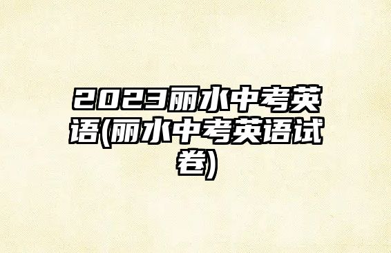 2023麗水中考英語(yǔ)(麗水中考英語(yǔ)試卷)