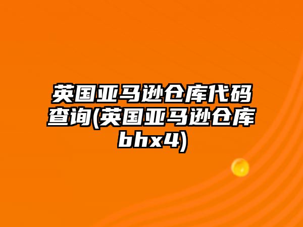 英國(guó)亞馬遜倉(cāng)庫(kù)代碼查詢(英國(guó)亞馬遜倉(cāng)庫(kù)bhx4)