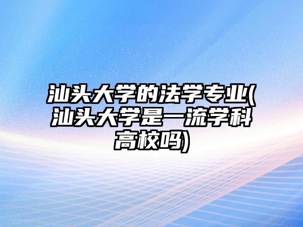 汕頭大學(xué)的法學(xué)專業(yè)(汕頭大學(xué)是一流學(xué)科高校嗎)