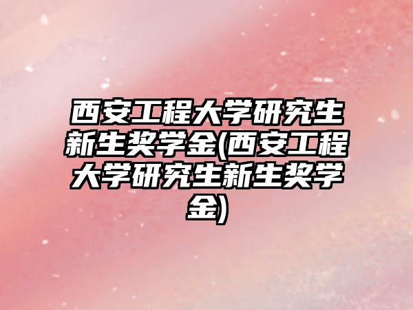 西安工程大學(xué)研究生新生獎(jiǎng)學(xué)金(西安工程大學(xué)研究生新生獎(jiǎng)學(xué)金)