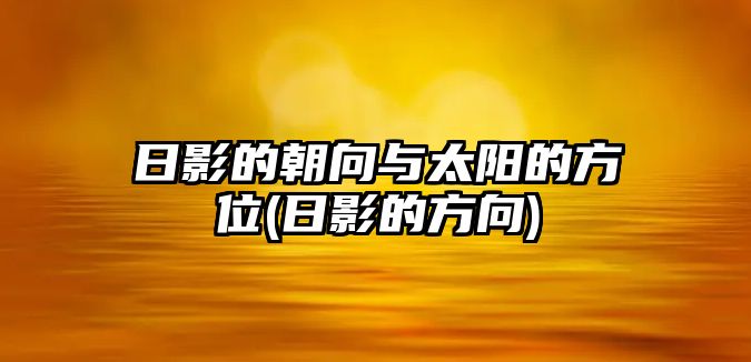 日影的朝向與太陽(yáng)的方位(日影的方向)