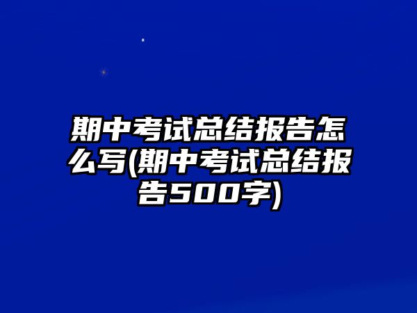 期中考試總結(jié)報告怎么寫(期中考試總結(jié)報告500字)