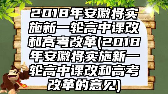 2018年安徽將實(shí)施新一輪高中課改和高考改革(2018年安徽將實(shí)施新一輪高中課改和高考改革的意見)