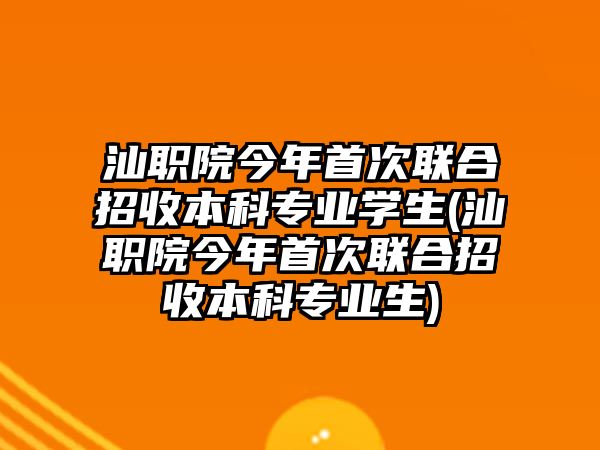 汕職院今年首次聯(lián)合招收本科專業(yè)學(xué)生(汕職院今年首次聯(lián)合招收本科專業(yè)生)