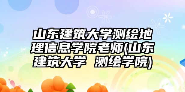 山東建筑大學(xué)測(cè)繪地理信息學(xué)院老師(山東建筑大學(xué) 測(cè)繪學(xué)院)