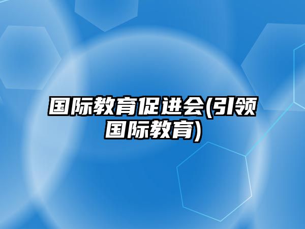 國際教育促進會(引領(lǐng)國際教育)