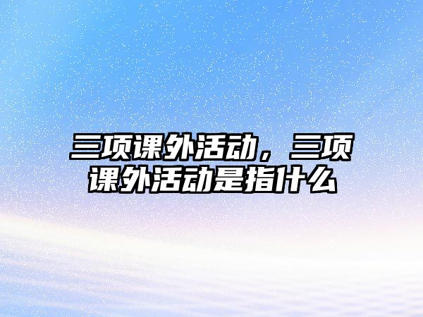 三項課外活動，三項課外活動是指什么