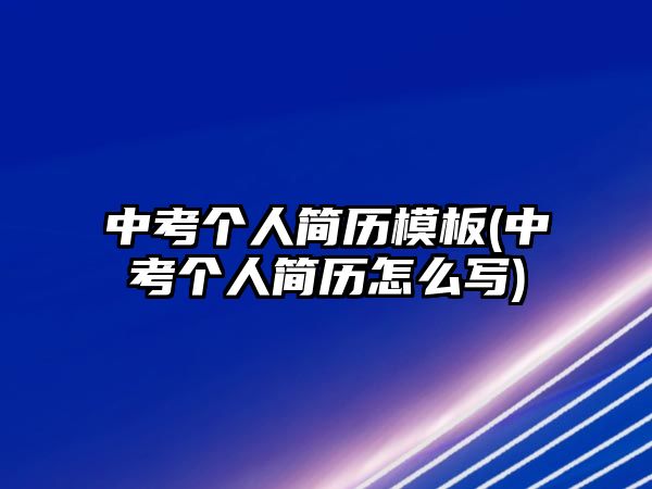 中考個(gè)人簡(jiǎn)歷模板(中考個(gè)人簡(jiǎn)歷怎么寫)