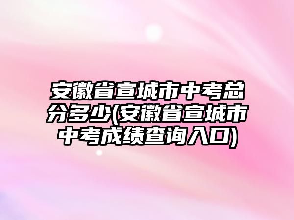 安徽省宣城市中考總分多少(安徽省宣城市中考成績查詢入口)