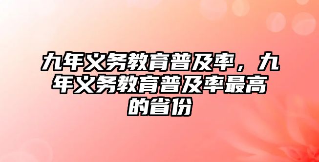 九年義務(wù)教育普及率，九年義務(wù)教育普及率最高的省份