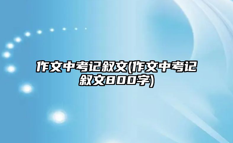 作文中考記敘文(作文中考記敘文800字)