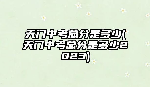 天門中考總分是多少(天門中考總分是多少2023)