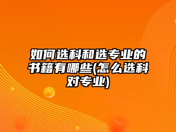 如何選科和選專業(yè)的書籍有哪些(怎么選科對(duì)專業(yè))