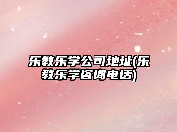 樂教樂學(xué)公司地址(樂教樂學(xué)咨詢電話)