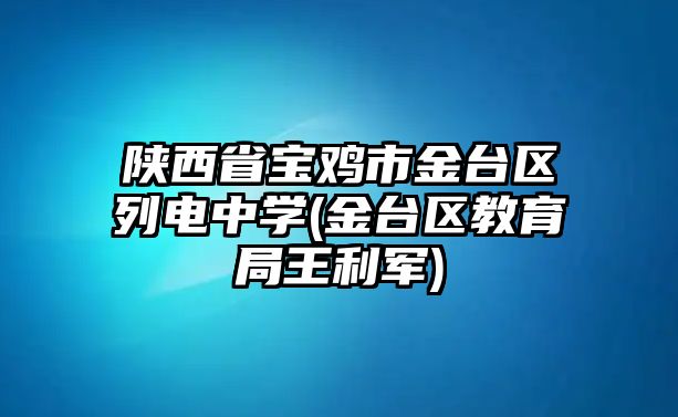 陜西省寶雞市金臺區(qū)列電中學(xué)(金臺區(qū)教育局王利軍)