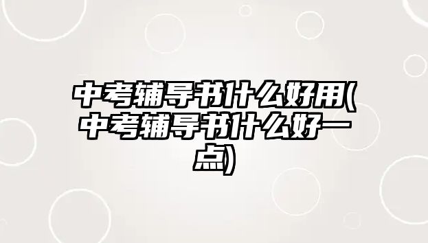 中考輔導(dǎo)書(shū)什么好用(中考輔導(dǎo)書(shū)什么好一點(diǎn))