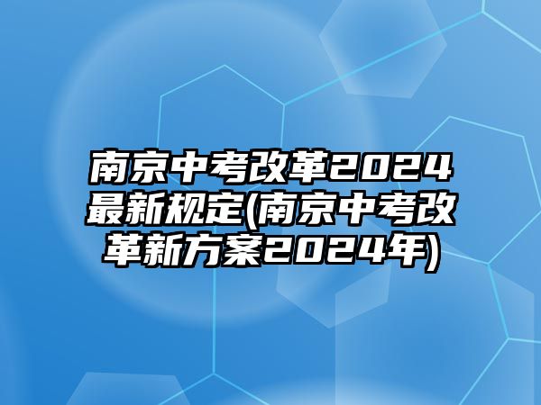 南京中考改革2024最新規(guī)定(南京中考改革新方案2024年)