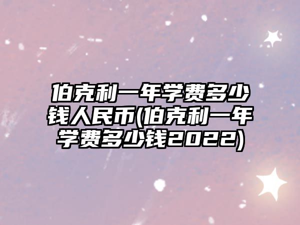 伯克利一年學(xué)費(fèi)多少錢人民幣(伯克利一年學(xué)費(fèi)多少錢2022)