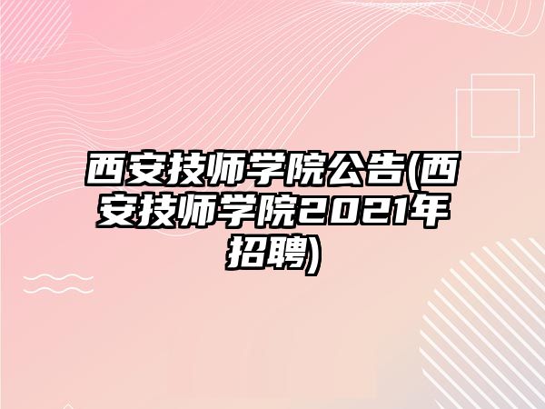 西安技師學院公告(西安技師學院2021年招聘)