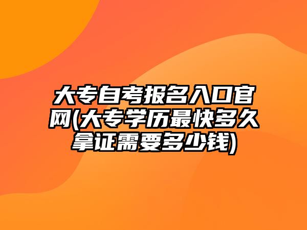 大專自考報名入口官網(wǎng)(大專學(xué)歷最快多久拿證需要多少錢)