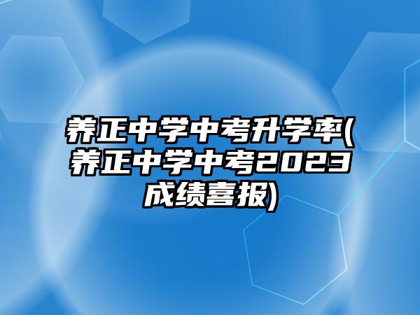 養(yǎng)正中學(xué)中考升學(xué)率(養(yǎng)正中學(xué)中考2023成績喜報)