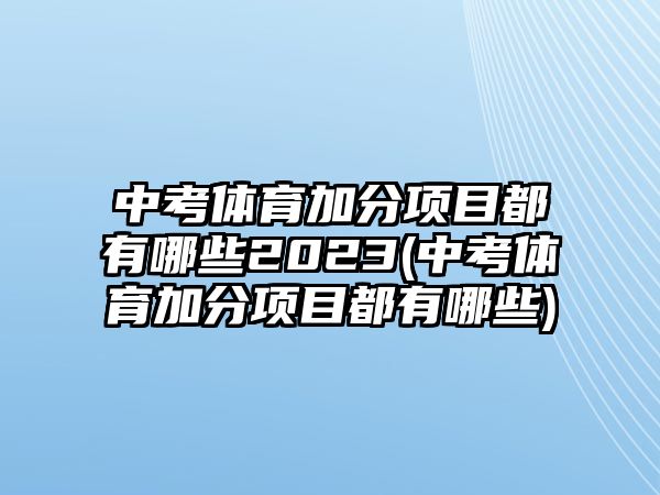 中考體育加分項目都有哪些2023(中考體育加分項目都有哪些)