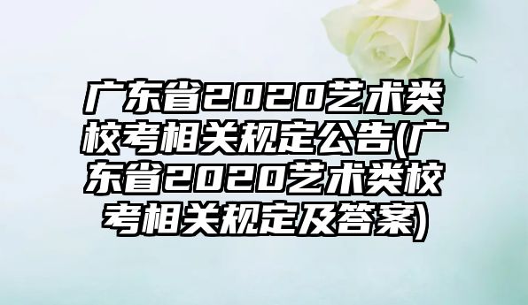 廣東省2020藝術(shù)類?？枷嚓P(guān)規(guī)定公告(廣東省2020藝術(shù)類?？枷嚓P(guān)規(guī)定及答案)