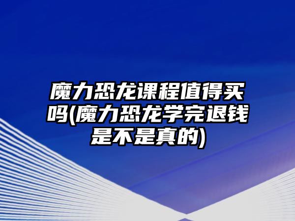 魔力恐龍課程值得買嗎(魔力恐龍學完退錢是不是真的)