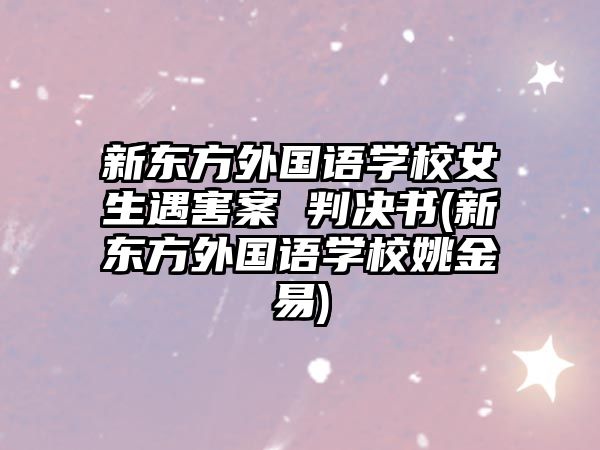 新東方外國語學(xué)校女生遇害案 判決書(新東方外國語學(xué)校姚金易)