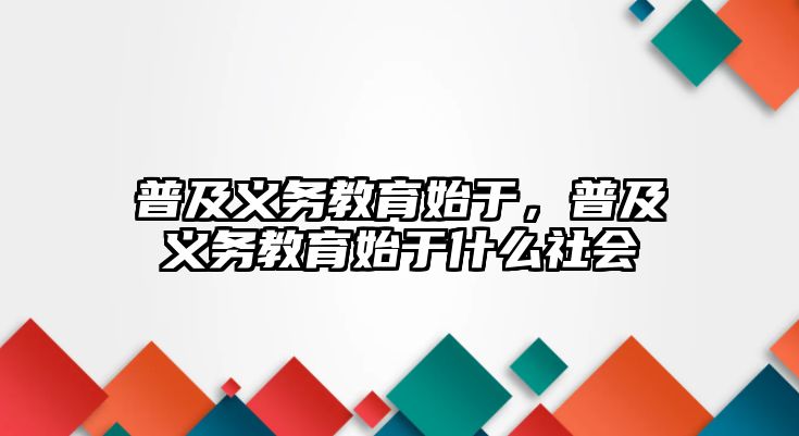 普及義務教育始于，普及義務教育始于什么社會