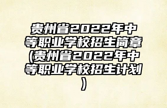 貴州省2022年中等職業(yè)學(xué)校招生簡(jiǎn)章(貴州省2022年中等職業(yè)學(xué)校招生計(jì)劃)