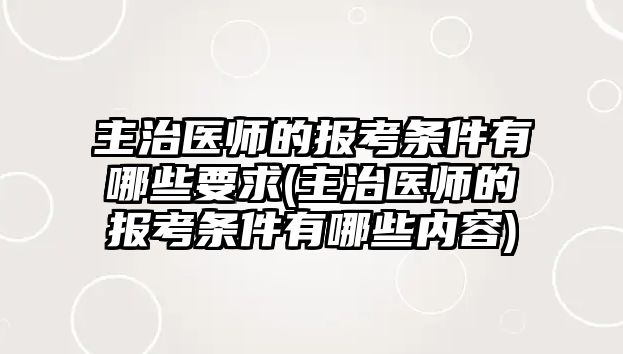 主治醫(yī)師的報考條件有哪些要求(主治醫(yī)師的報考條件有哪些內(nèi)容)