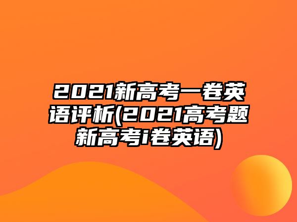 2021新高考一卷英語評析(2021高考題新高考i卷英語)