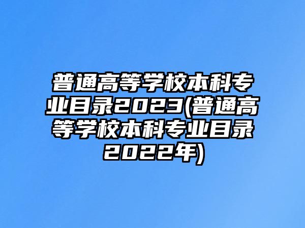 普通高等學校本科專業(yè)目錄2023(普通高等學校本科專業(yè)目錄2022年)