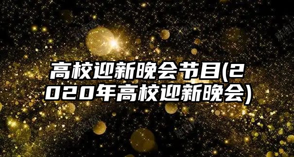 高校迎新晚會節(jié)目(2020年高校迎新晚會)