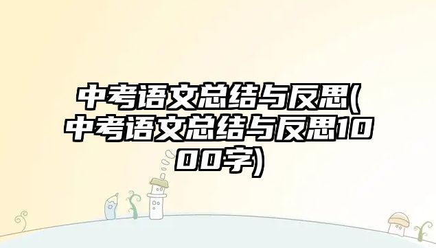 中考語文總結與反思(中考語文總結與反思1000字)